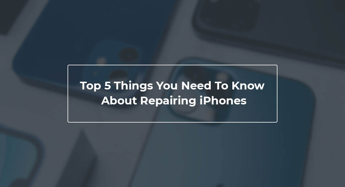 Top 5 Things You Need To Know About Repairing iPhones