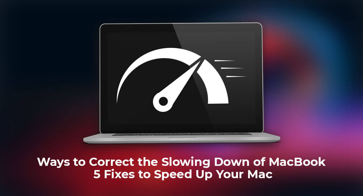 Ways to Correct the Slowing Down of MacBook - 5 Fixes to Speed Up Your Mac