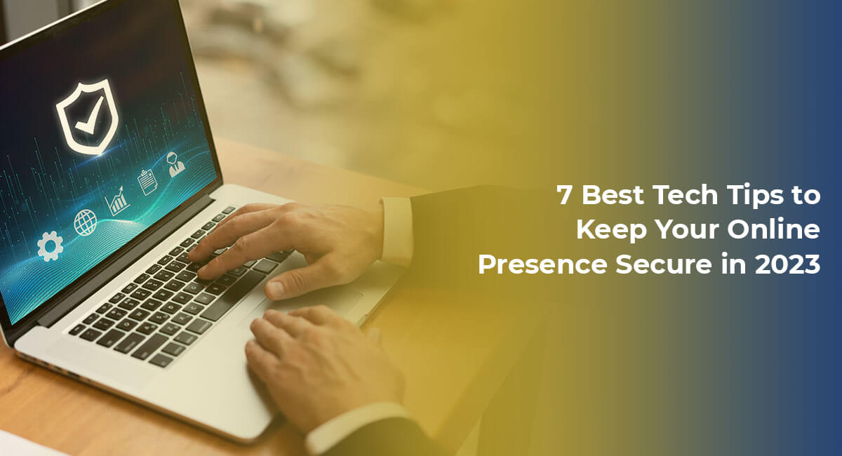 7 Best Tech Tips to Keep Your Online Presence Secure in 2023