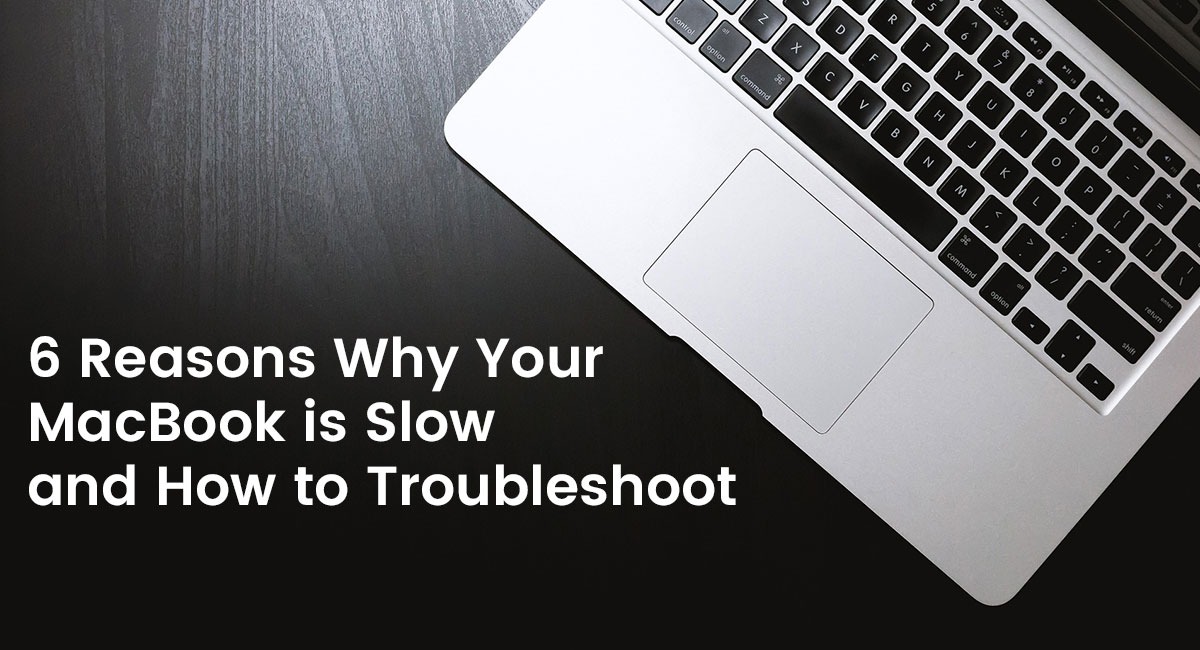 6 Reasons Why Your MacBook is Slow and How to Troubleshoot: A Guide from MacCare